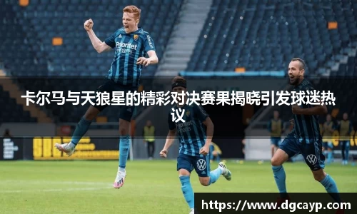 卡尔马与天狼星的精彩对决赛果揭晓引发球迷热议