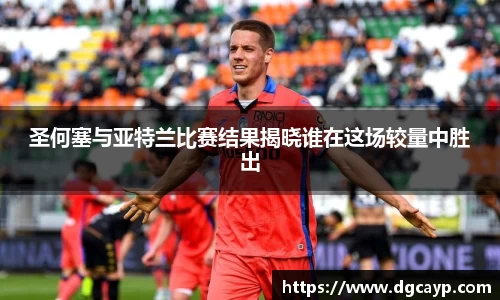 圣何塞与亚特兰比赛结果揭晓谁在这场较量中胜出