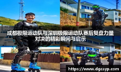 成都极限运动队与深圳极限运动队赛后复盘力量对决的精彩瞬间与启示
