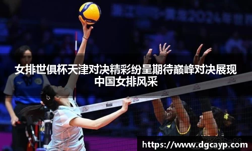 女排世俱杯天津对决精彩纷呈期待巅峰对决展现中国女排风采